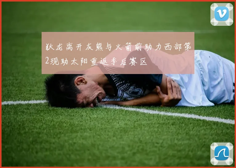 狄龙离开灰熊与火箭前助力西部第2现助太阳重返季后赛区